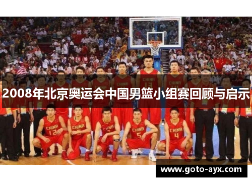 2008年北京奥运会中国男篮小组赛回顾与启示 2008年北京奥运会中国男篮小组赛回顾与启示
