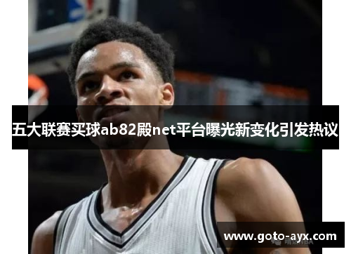 五大联赛买球ab82殿net平台曝光新变化引发热议