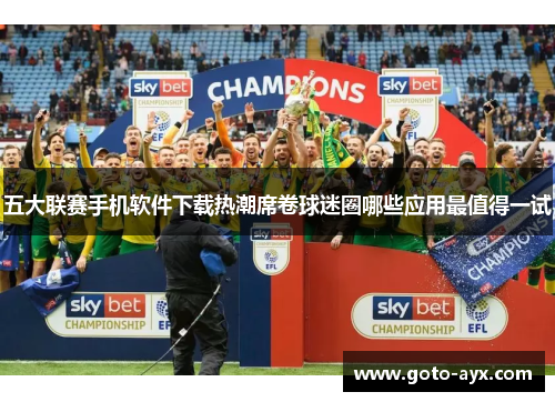 五大联赛手机软件下载热潮席卷球迷圈哪些应用最值得一试