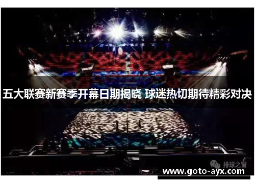 五大联赛新赛季开幕日期揭晓 球迷热切期待精彩对决 五大联赛新赛季开幕日期揭晓 球迷热切期待精彩对决