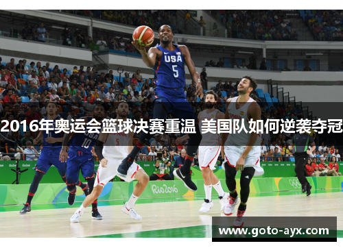 2016年奥运会篮球决赛重温 美国队如何逆袭夺冠 2016年奥运会篮球决赛重温 美国队如何逆袭夺冠