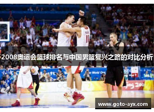 2008奥运会篮球排名与中国男篮复兴之路的对比分析 2008奥运会篮球排名与中国男篮复兴之路的对比分析