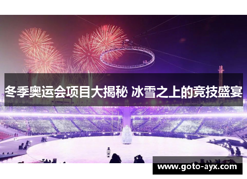 冬季奥运会项目大揭秘 冰雪之上的竞技盛宴 冬季奥运会项目大揭秘 冰雪之上的竞技盛宴