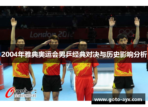 2004年雅典奥运会男乒经典对决与历史影响分析 2004年雅典奥运会男乒经典对决与历史影响分析