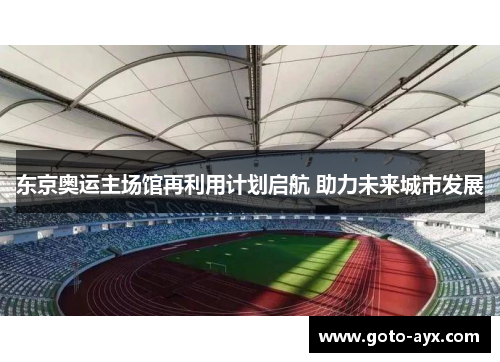 东京奥运主场馆再利用计划启航 助力未来城市发展